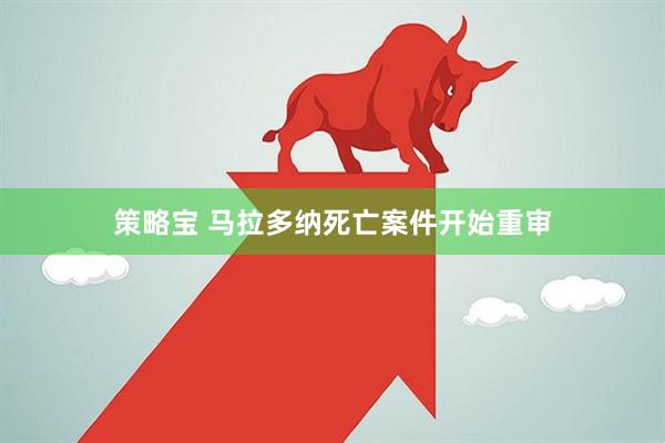 策略宝 马拉多纳死亡案件开始重审
