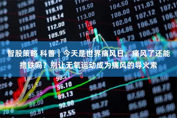 智股策略 科普｜今天是世界痛风日，痛风了还能撸铁吗？别让无氧运动成为痛风的导火索
