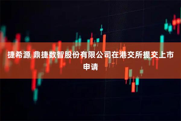 捷希源 鼎捷数智股份有限公司在港交所提交上市申请