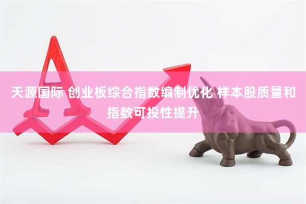 天源国际 创业板综合指数编制优化 样本股质量和指数可投性提升