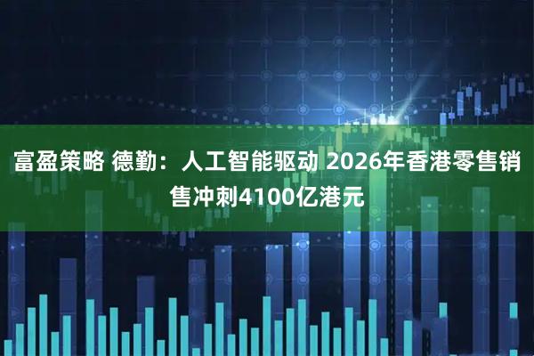 富盈策略 德勤：人工智能驱动 2026年香港零售销售冲刺4100亿港元