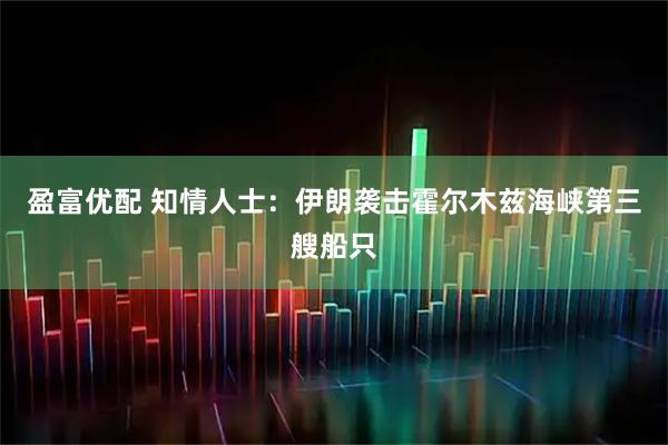 盈富优配 知情人士：伊朗袭击霍尔木兹海峡第三艘船只