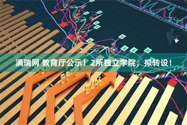 满瑞网 教育厅公示！2所独立学院，拟转设！