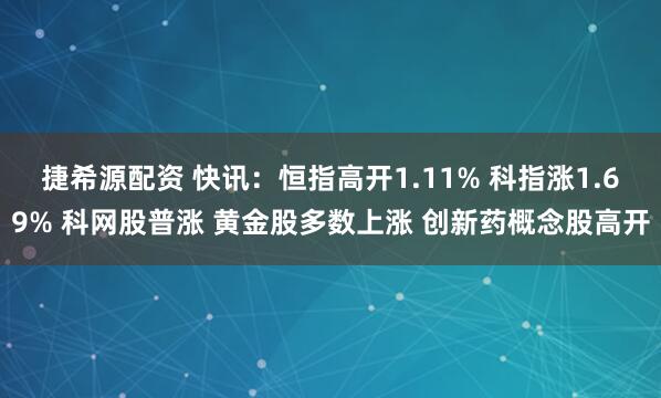 捷希源配资 快讯：恒指高开1.11% 科指涨1.69% 科网股普涨 黄金股多数上涨 创新药概念股高开