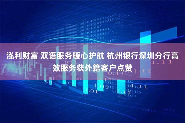 泓利财富 双语服务暖心护航 杭州银行深圳分行高效服务获外籍客户点赞